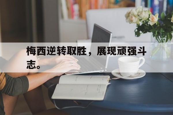九游登录中心-梅西逆转取胜，展现顽强斗志。