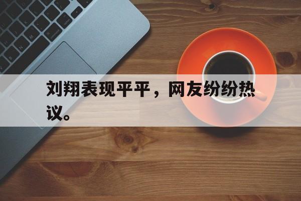 九游登录中心-刘翔表现平平，网友纷纷热议。