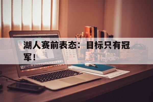 九游登录中心-湖人赛前表态：目标只有冠军！
