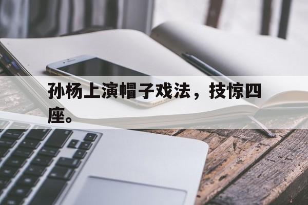九游登录中心-孙杨上演帽子戏法，技惊四座。