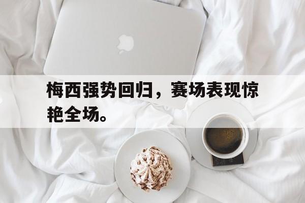 九游登录中心-梅西强势回归，赛场表现惊艳全场。