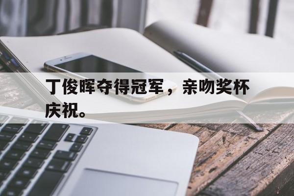 九游登录中心-丁俊晖夺得冠军，亲吻奖杯庆祝。