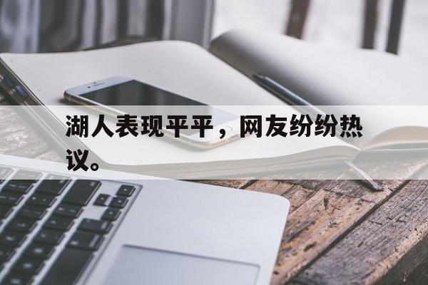 九游游戏中心官网在线-湖人表现平平，网友纷纷热议。