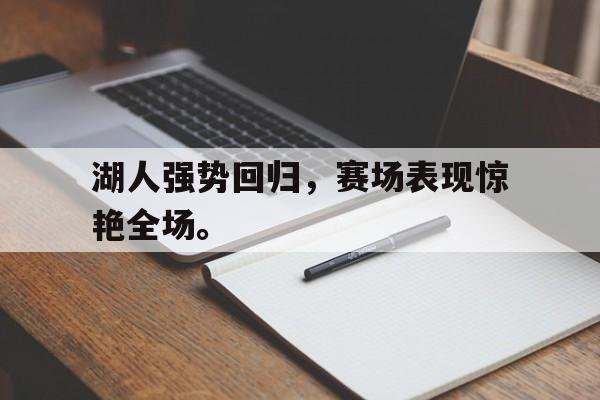 九游游戏中心官网在线-湖人强势回归，赛场表现惊艳全场。
