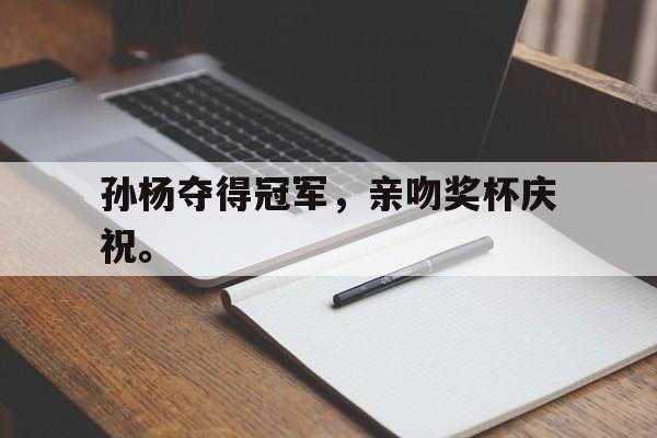 九游游戏中心官网在线-孙杨夺得冠军，亲吻奖杯庆祝。