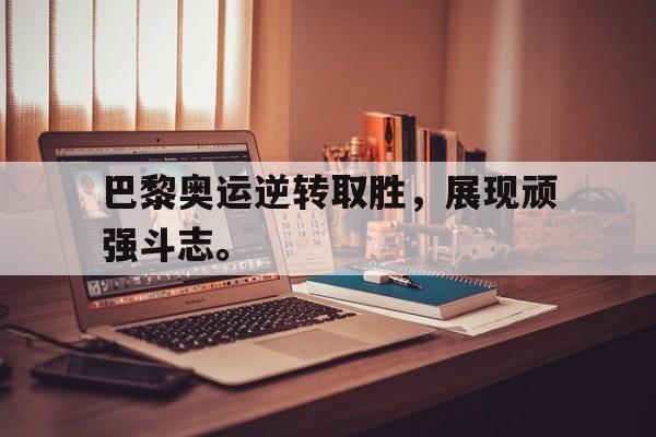 九游游戏中心官网在线-巴黎奥运逆转取胜，展现顽强斗志。