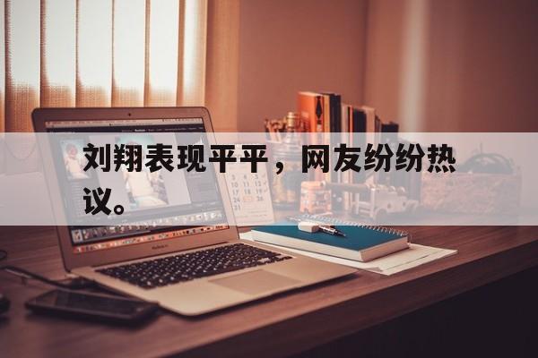 九游游戏中心官网在线-刘翔表现平平，网友纷纷热议。