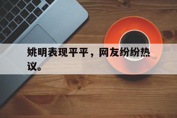 九游游戏中心官网在线-姚明表现平平，网友纷纷热议。