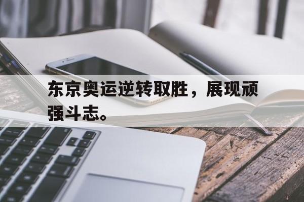 九游游戏中心官网在线-东京奥运逆转取胜，展现顽强斗志。