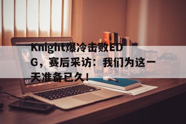 九游登录中心-Knight爆冷击败EDG，赛后采访：我们为这一天准备已久！