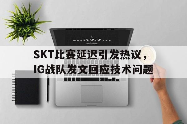 九游登录中心-SKT比赛延迟引发热议，IG战队发文回应技术问题