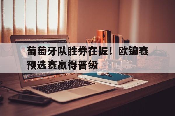 葡萄牙队胜券在握！欧锦赛预选赛赢得晋级