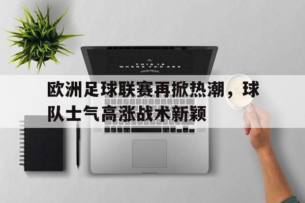 欧洲足球联赛再掀热潮，球队士气高涨战术新颖